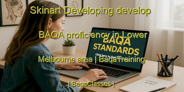 Skinart Developing develop BAQA proficiency in Lower Melbourne area | BaqaTraining | BaqaClasses | SkinartTraining-Canada